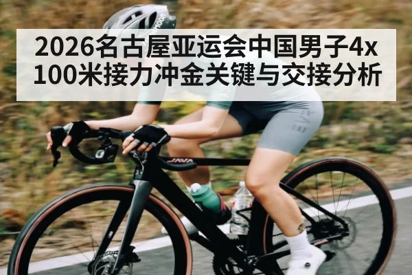 2026名古屋亚运会中国男子4x100米接力冲金关键与交接分析